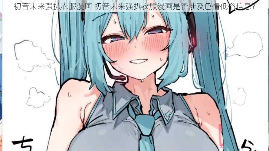 初音未来强扒衣服漫画 初音未来强扒衣服漫画是否涉及色情低俗信息？