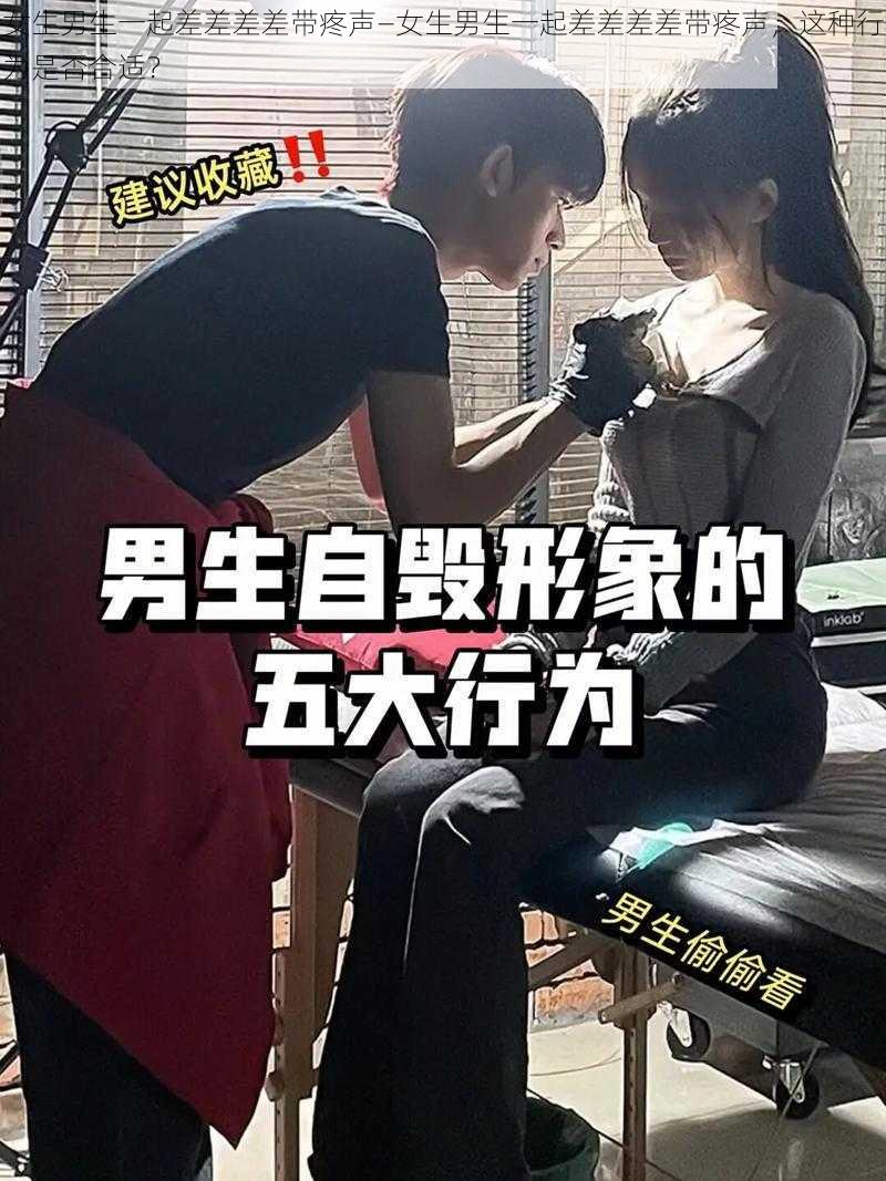 女生男生一起差差差差带疼声—女生男生一起差差差差带疼声，这种行为是否合适？