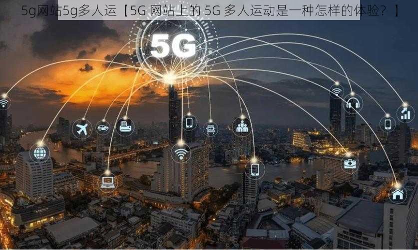 5g网站5g多人运【5G 网站上的 5G 多人运动是一种怎样的体验？】