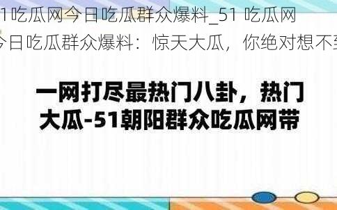 51吃瓜网今日吃瓜群众爆料_51 吃瓜网今日吃瓜群众爆料：惊天大瓜，你绝对想不到