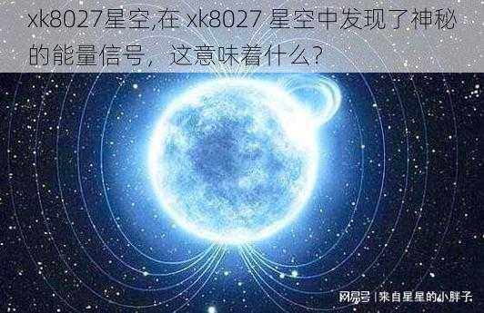 xk8027星空,在 xk8027 星空中发现了神秘的能量信号，这意味着什么？