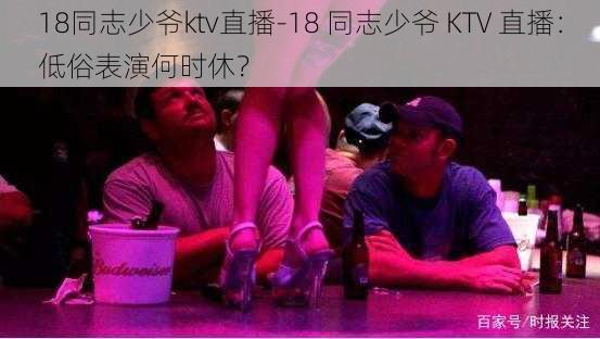 18同志少爷ktv直播-18 同志少爷 KTV 直播：低俗表演何时休？