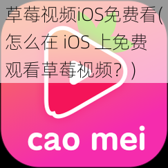 草莓视频iOS免费看(怎么在 iOS 上免费观看草莓视频？)