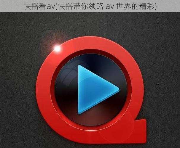 快播看av(快播带你领略 av 世界的精彩)