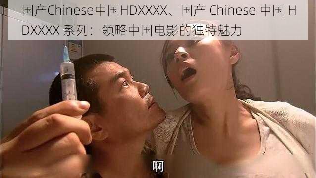 国产Chinese中国HDXXXX、国产 Chinese 中国 HDXXXX 系列：领略中国电影的独特魅力