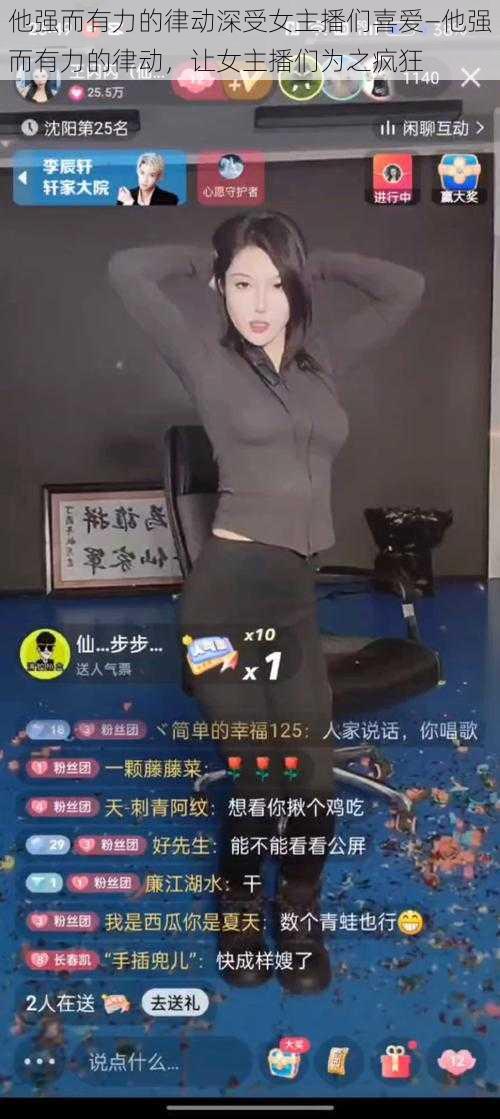 他强而有力的律动深受女主播们喜爱—他强而有力的律动，让女主播们为之疯狂