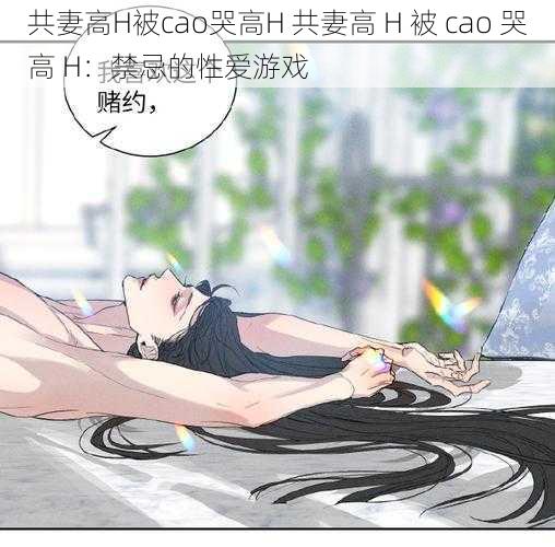 共妻高H被cao哭高H 共妻高 H 被 cao 哭高 H：禁忌的性爱游戏