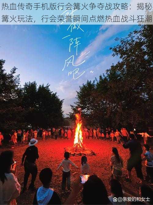 热血传奇手机版行会篝火争夺战攻略：揭秘篝火玩法，行会荣誉瞬间点燃热血战斗狂潮