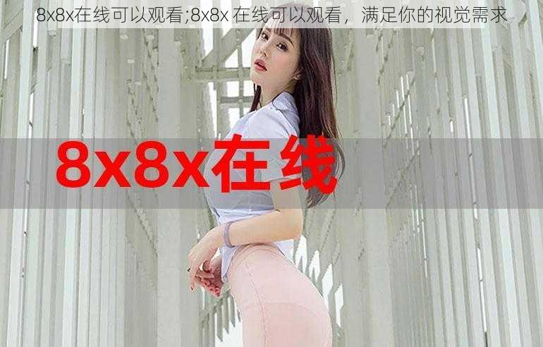 8x8x在线可以观看;8x8x 在线可以观看，满足你的视觉需求