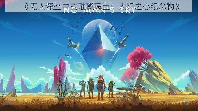 《无人深空中的璀璨瑰宝：太阳之心纪念物》