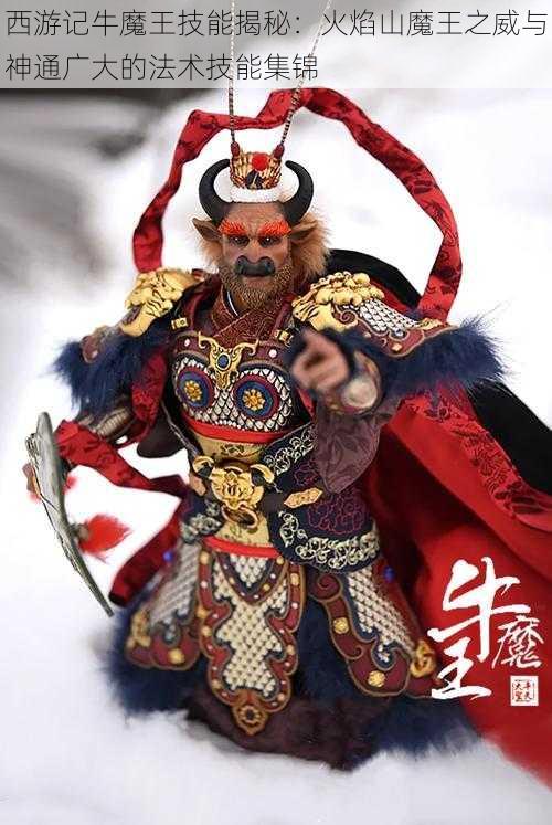 西游记牛魔王技能揭秘：火焰山魔王之威与神通广大的法术技能集锦