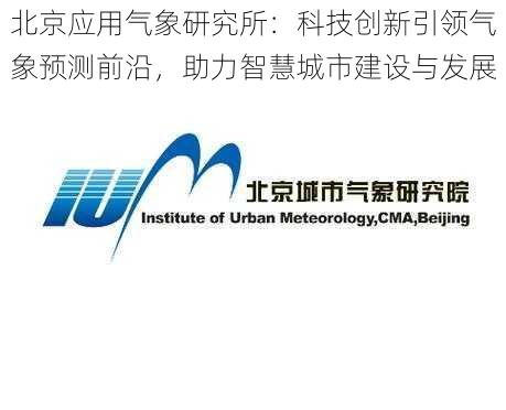 北京应用气象研究所：科技创新引领气象预测前沿，助力智慧城市建设与发展