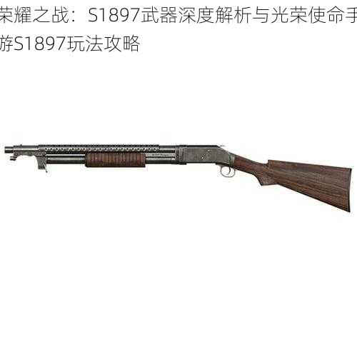 荣耀之战：S1897武器深度解析与光荣使命手游S1897玩法攻略