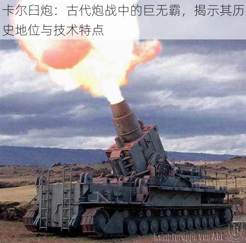 卡尔臼炮：古代炮战中的巨无霸，揭示其历史地位与技术特点